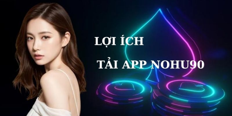 Tải app nhà cái Nohu90 mang nhiều lợi ích cho hội viên